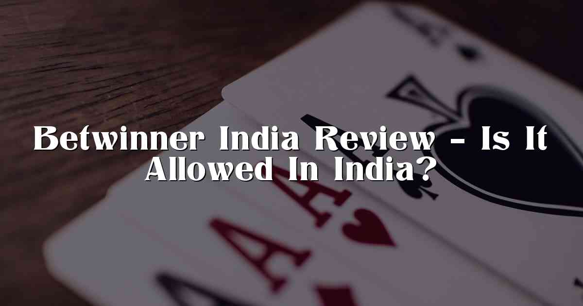 Betwinner India Review – Is It Allowed In India?