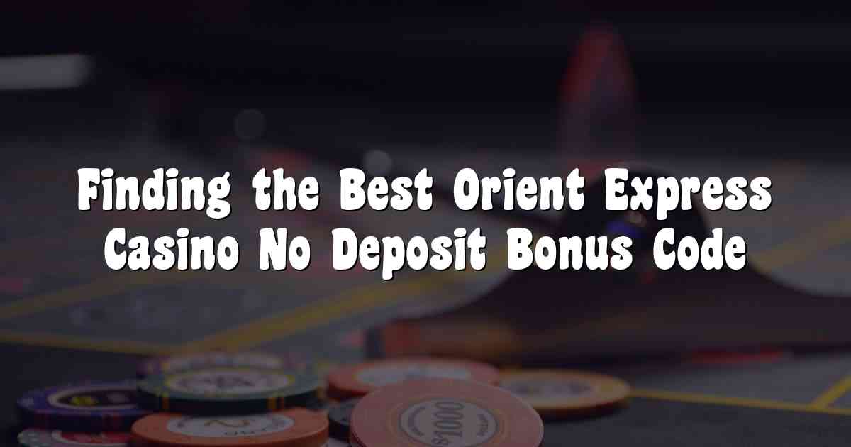 Finding the Best Orient Express Casino No Deposit Bonus Code