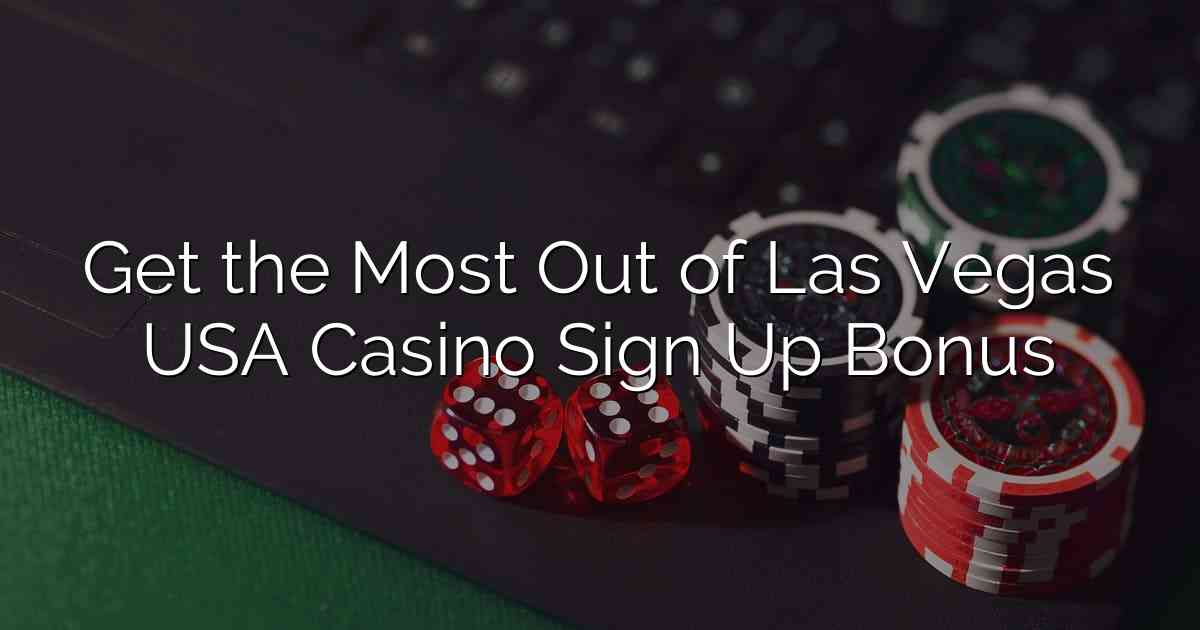 Get the Most Out of Las Vegas USA Casino Sign Up Bonus