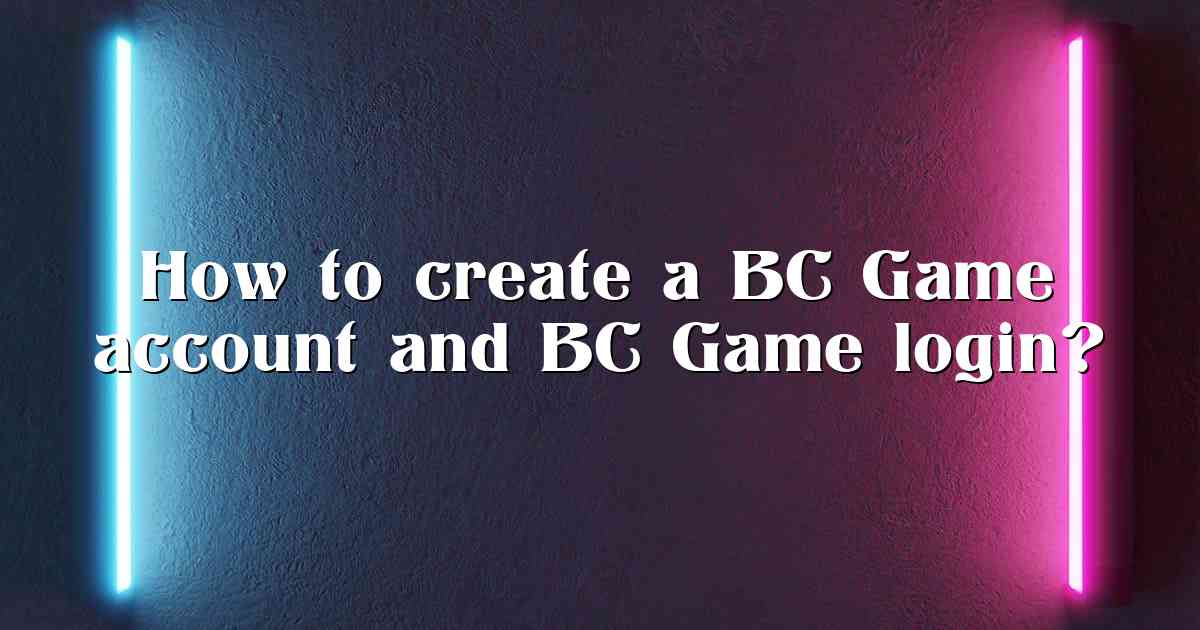 How to create a BC Game account and BC Game login?