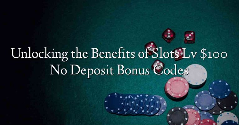 Unlocking the Benefits of Slots Lv $100 No Deposit Bonus Codes
