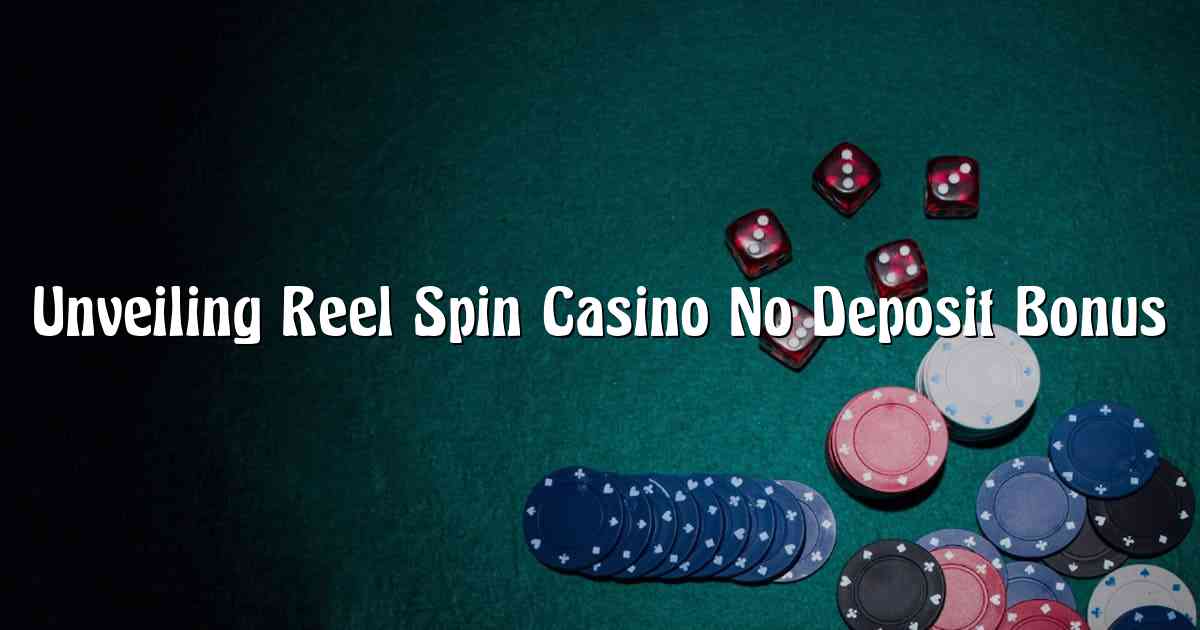 Unveiling Reel Spin Casino No Deposit Bonus
