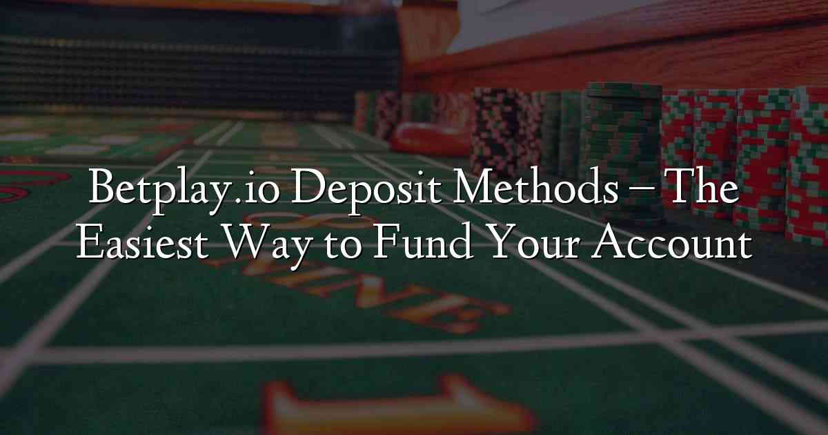 Betplay.io Deposit Methods – The Easiest Way to Fund Your Account