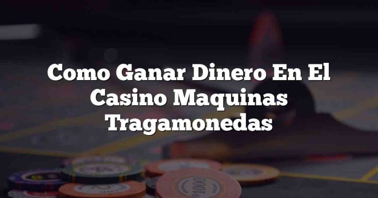 Como Ganar Dinero En El Casino Maquinas Tragamonedas