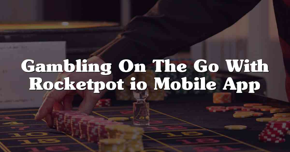 Gambling On The Go With Rocketpot io Mobile App