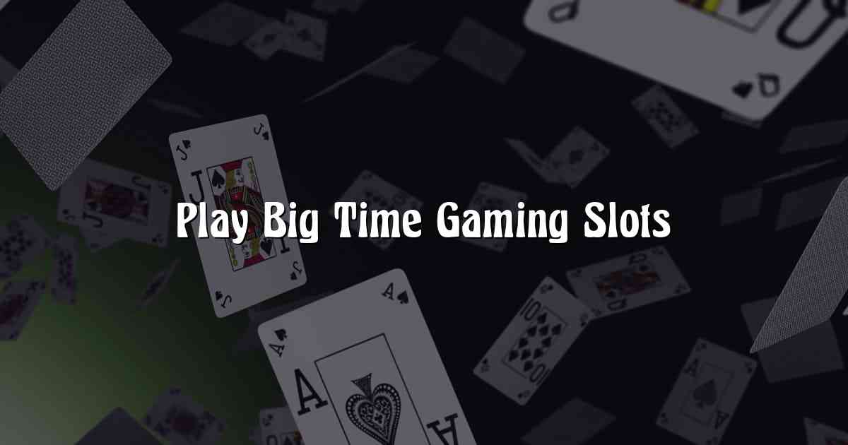 Play Big Time Gaming Slots