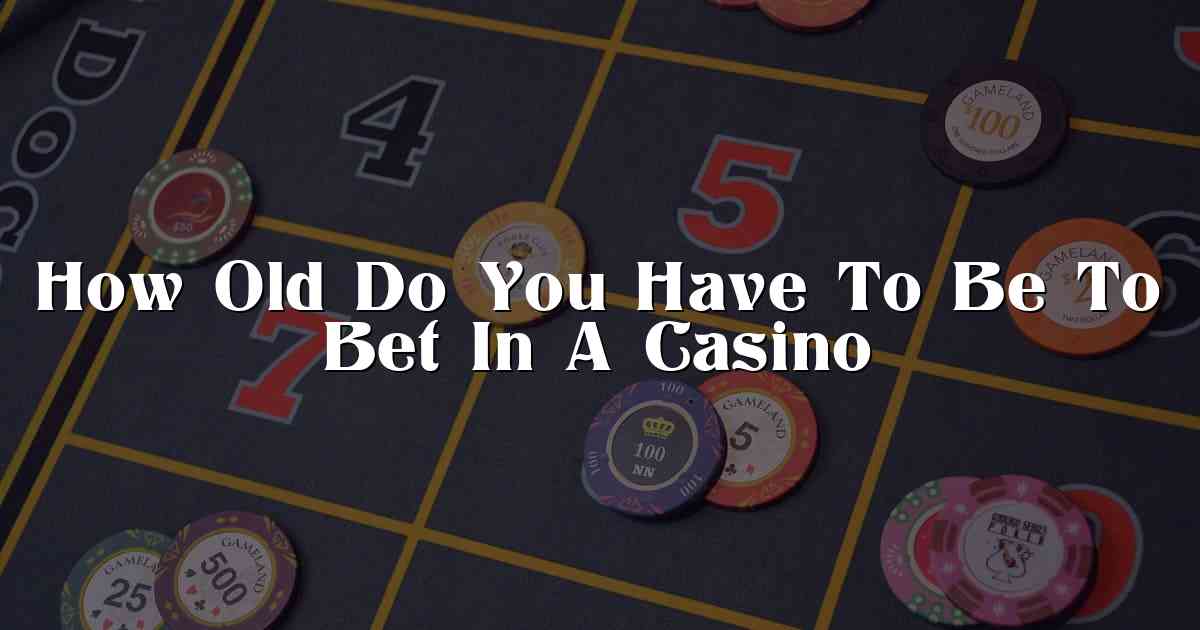 How Old Do You Have To Be To Bet In A Casino